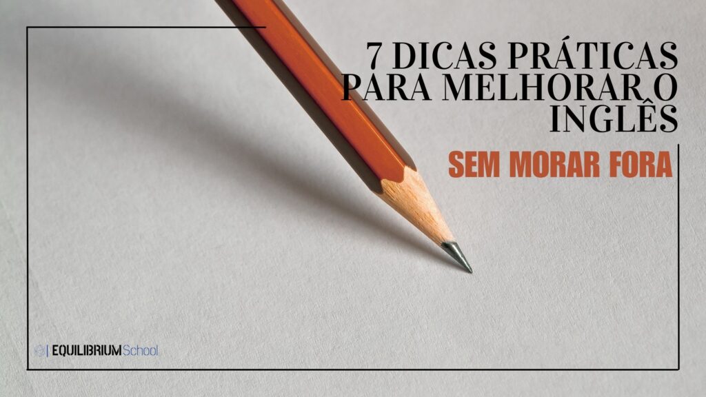 7 Dicas para melhorar o inglês sem morar fora.