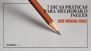 7 Dicas para melhorar o inglês sem morar fora.
