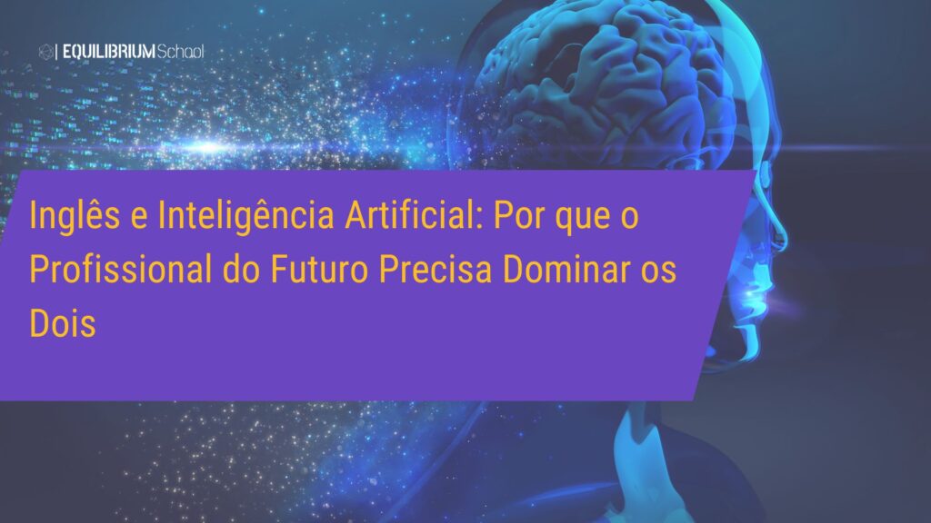 Inglês e Inteligência Artificial: Por que o Profissional do Futuro Precisa Dominar os Dois